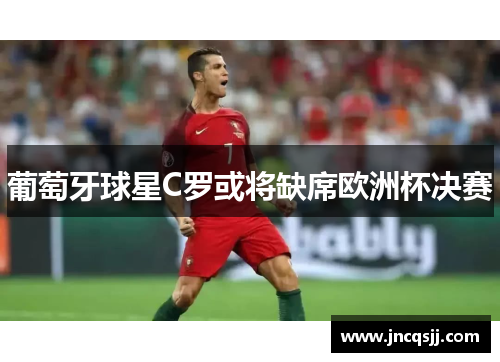葡萄牙球星C罗或将缺席欧洲杯决赛