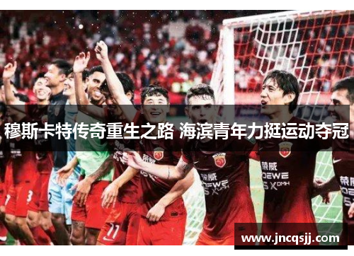 穆斯卡特传奇重生之路 海滨青年力挺运动夺冠