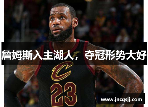 詹姆斯入主湖人，夺冠形势大好