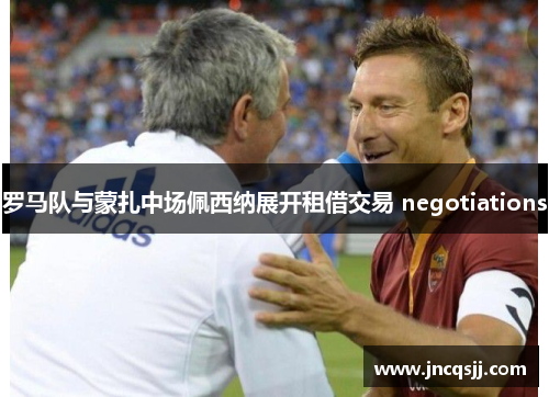 罗马队与蒙扎中场佩西纳展开租借交易 negotiations