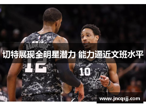 切特展现全明星潜力 能力逼近文班水平