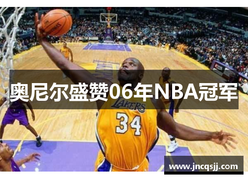奥尼尔盛赞06年NBA冠军