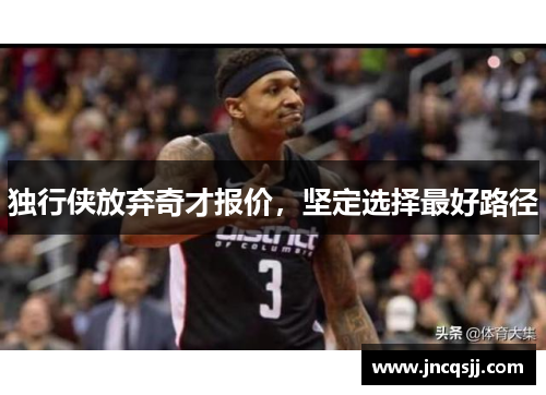 独行侠放弃奇才报价，坚定选择最好路径